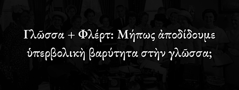 Ἡ ὑπογραφὴ τοῦ the Equal Pay Act καὶ τὸ κείμενο 'Γλῶσσα + Φλέρτ: Μήπως ἀποδίδουμε ὑπερβολικὴ βαρύτητα στὴν γλῶσσα;'